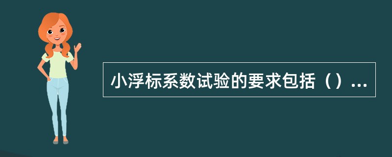 小浮标系数试验的要求包括（）等。