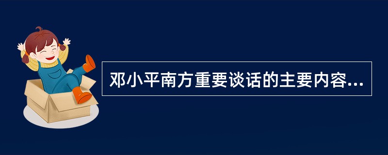 邓小平南方重要谈话的主要内容有哪些？