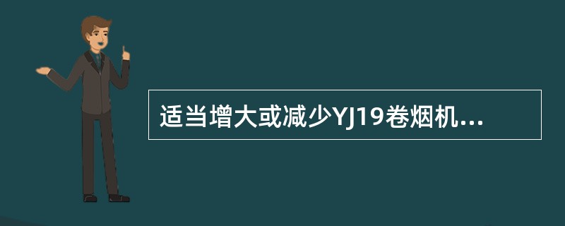 适当增大或减少YJ19卷烟机供墨摆动臂与油墨辊之间的压力能改变（）。