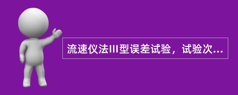 流速仪法Ⅲ型误差试验，试验次数应在（）以上，并分布在高、中、低水位级。