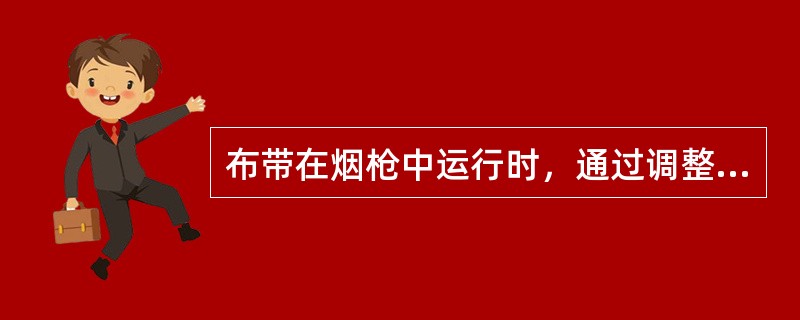 布带在烟枪中运行时，通过调整布带调整轮可（）布带的前后位置。