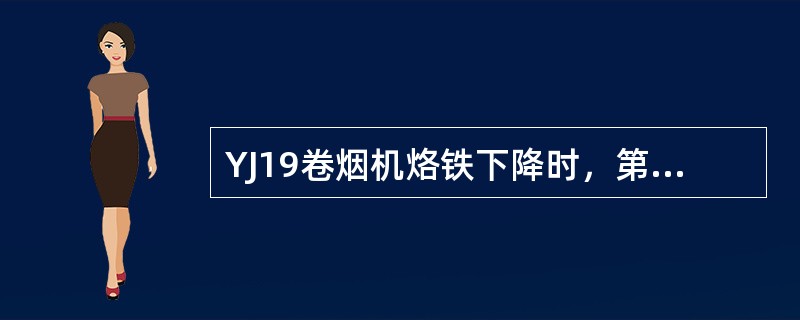 YJ19卷烟机烙铁下降时，第一烙铁与烟条轻轻接触，第二烙铁则由弹簧张力固定于烟条