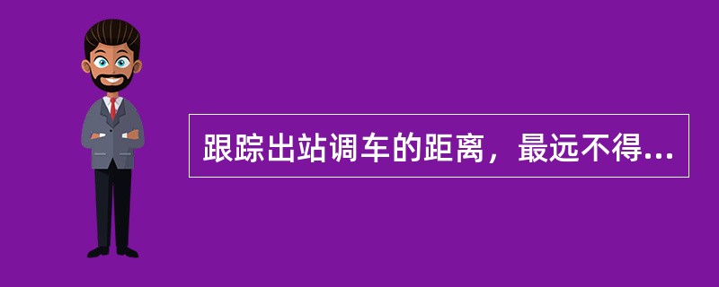 跟踪出站调车的距离，最远不得越过站界（）。