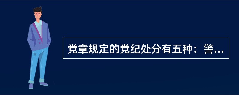 党章规定的党纪处分有五种：警告、严重警告、撤销党内职务、留党察看和什么处分：（）