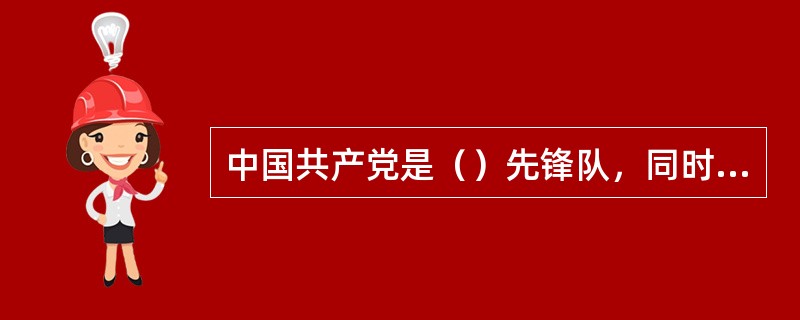 中国共产党是（）先锋队，同时是（）的先锋队。