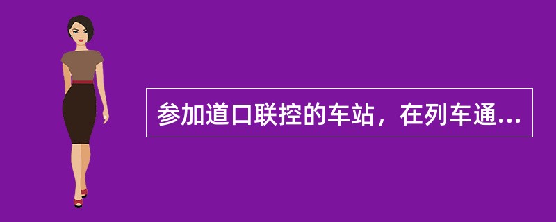 参加道口联控的车站，在列车通过和发车前，必须与道口进行联控，没有得到道口人员应答