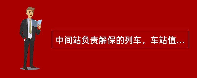 中间站负责解保的列车，车站值班员得到列车调度员的通知后，必须通知（）亲自组织解保