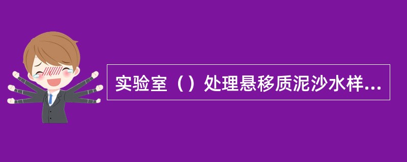 实验室（）处理悬移质泥沙水样应配备烘箱、烘杯等。