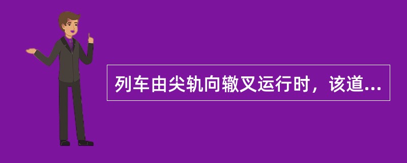 列车由尖轨向辙叉运行时，该道岔为进路上的（）。