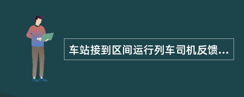 车站接到区间运行列车司机反馈检查不到尾部风压后，用列车无线调度通信设备呼叫司机将