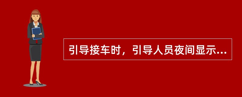 引导接车时，引导人员夜间显示的引导手信号为（）。