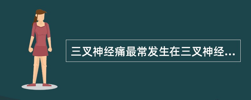 三叉神经痛最常发生在三叉神经的（）