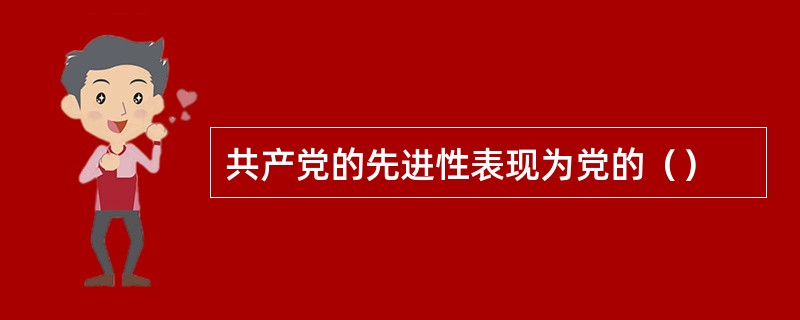 共产党的先进性表现为党的（）