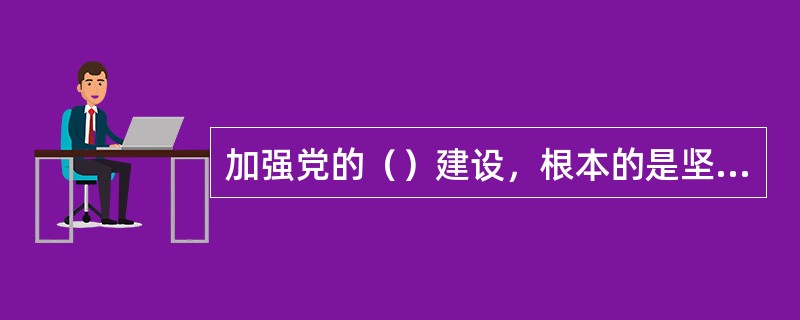 加强党的（）建设，根本的是坚持全心全意为人民服务的根本宗旨，充分发挥党密切联系群