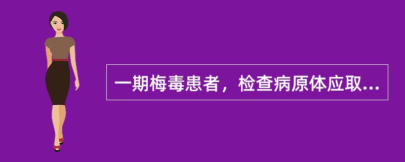 一期梅毒患者，检查病原体应取的标本是（）。