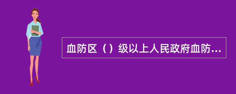 血防区（）级以上人民政府血防领导小组办公室负责日常具体工作。