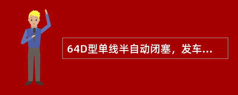 64D型单线半自动闭塞，发车站请求闭塞按下闭塞按钮后，接车站同意闭塞并按下闭塞按