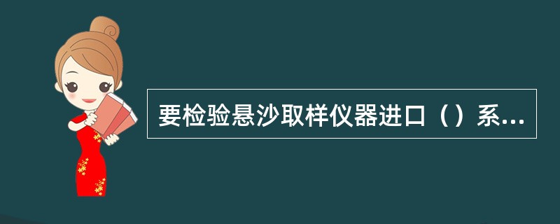 要检验悬沙取样仪器进口（）系数是否符合规定等。