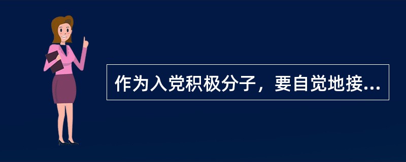 作为入党积极分子，要自觉地接受党组织的（）