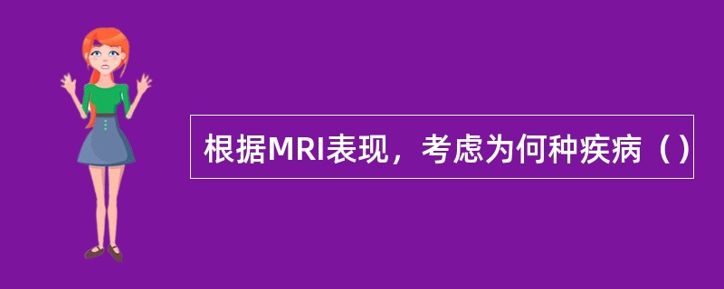 根据MRI表现，考虑为何种疾病（）