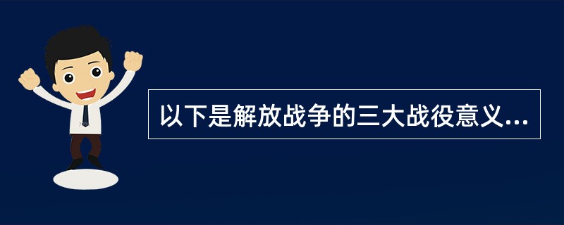 以下是解放战争的三大战役意义的是（）