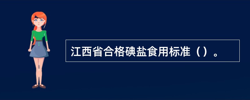 江西省合格碘盐食用标准（）。