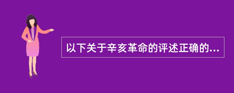 以下关于辛亥革命的评述正确的是（）。