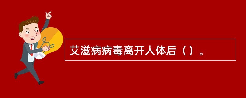 艾滋病病毒离开人体后（）。