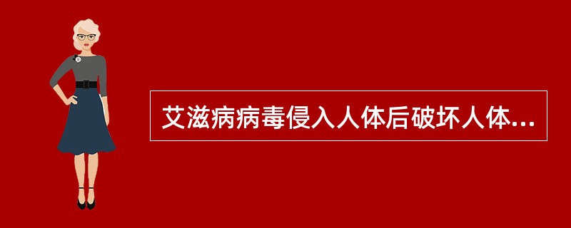 艾滋病病毒侵入人体后破坏人体的（），使人体发生多种难以治愈的感染和肿瘤，最终导致