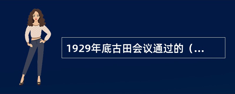 1929年底古田会议通过的（）决议案，是党和红军建设的纲领性文献。