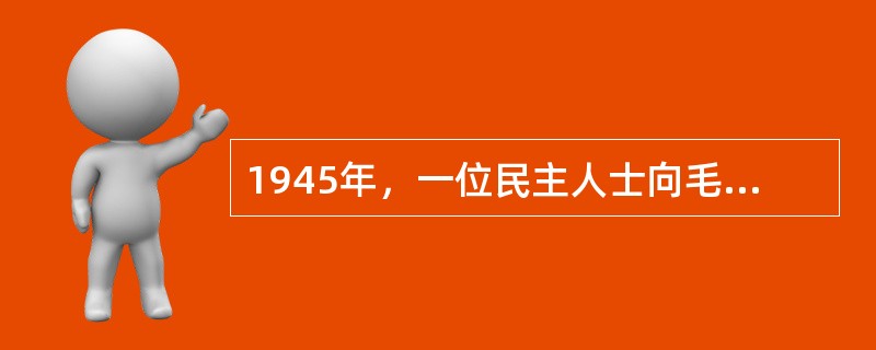 1945年，一位民主人士向毛泽东同志提出了著名的“历史周期率”问题。这位民主人士