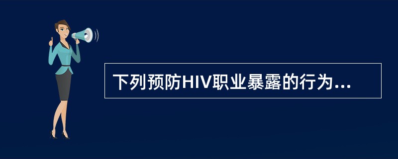 下列预防HIV职业暴露的行为哪项正确（）