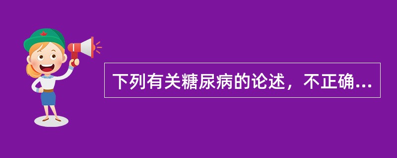 下列有关糖尿病的论述，不正确的是（）。