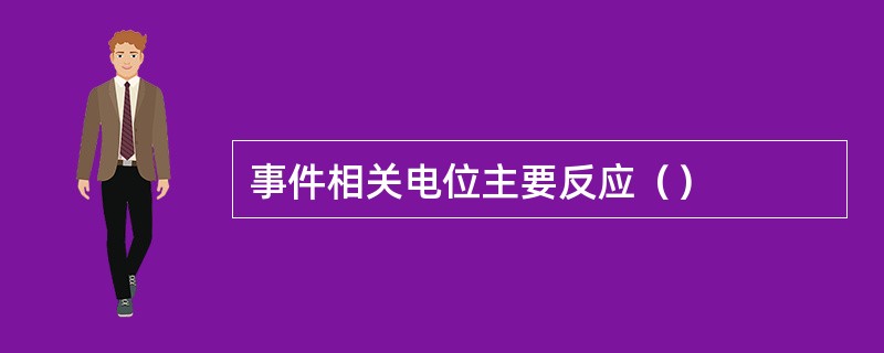 事件相关电位主要反应（）