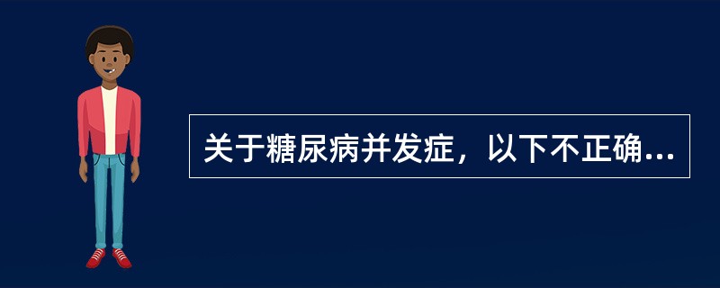 关于糖尿病并发症，以下不正确的是（）。