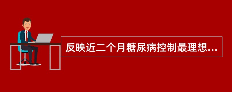 反映近二个月糖尿病控制最理想的指标是（）。