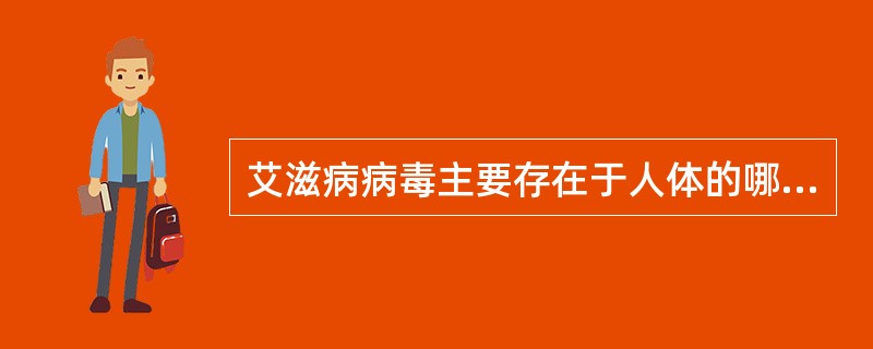 艾滋病病毒主要存在于人体的哪些部位？（）