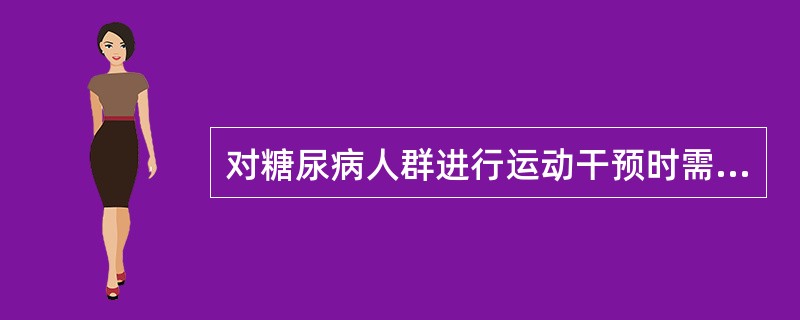 对糖尿病人群进行运动干预时需要共同遵循的原则，不正确的说法是（）。