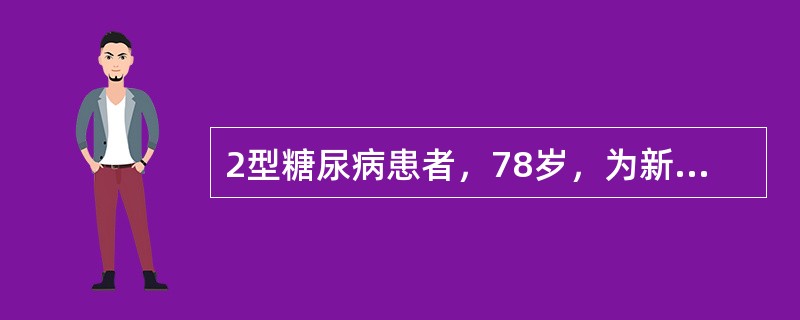 2型糖尿病患者，78岁，为新诊断糖尿病，空腹血糖11.3mmol/L，餐后血糖1