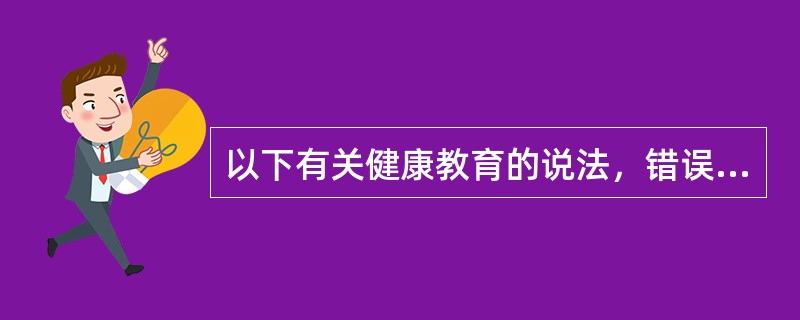 以下有关健康教育的说法，错误的是（）。