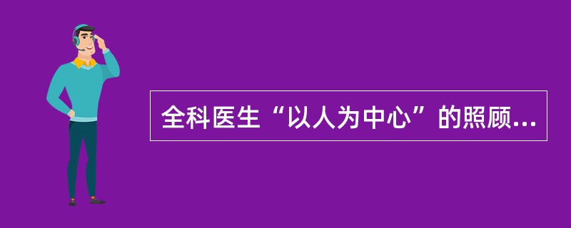 全科医生“以人为中心”的照顾并非是（）