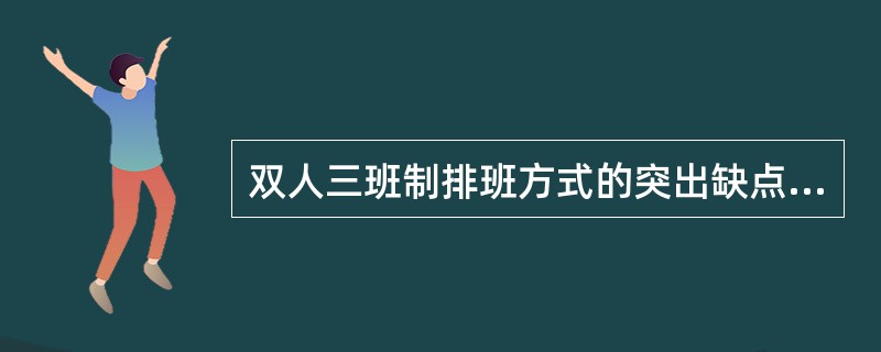 双人三班制排班方式的突出缺点是（）