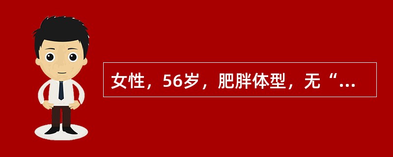 女性，56岁，肥胖体型，无“三多一少”症状，查体发现血糖高，空腹血糖6.2mmo