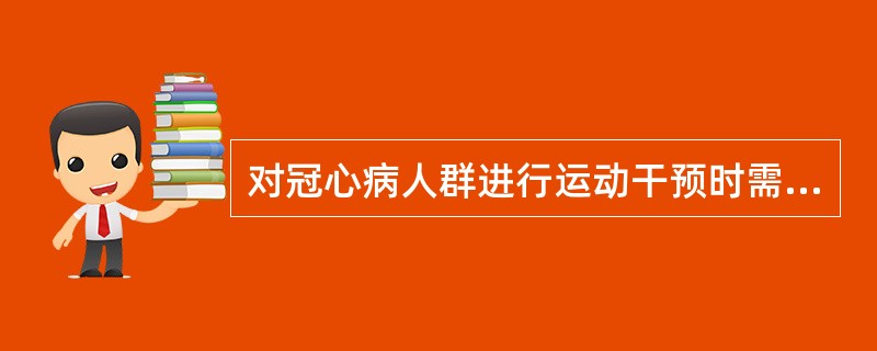 对冠心病人群进行运动干预时需要共同遵循的原则，不正确的说法是（）。