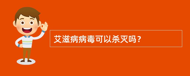 艾滋病病毒可以杀灭吗？