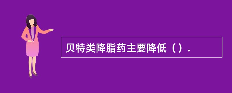 贝特类降脂药主要降低（）.