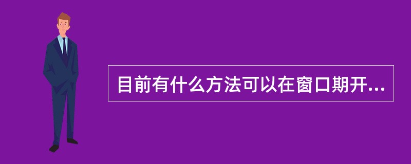 目前有什么方法可以在窗口期开展检测（请列举二种）？