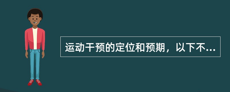 运动干预的定位和预期，以下不正确的说法是（）。