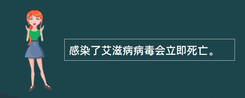 感染了艾滋病病毒会立即死亡。