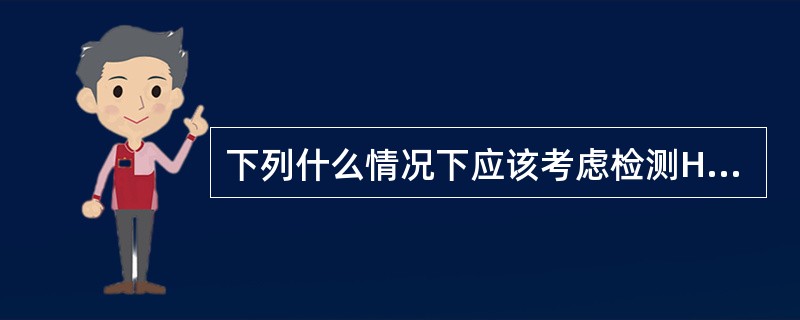 下列什么情况下应该考虑检测HIV抗体？（）